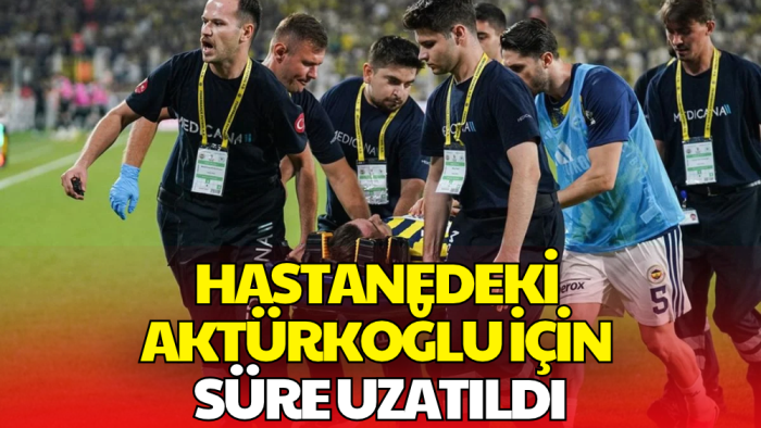 Kerem Aktürkoğlu için Yeni Karar! Hastanede Kalış Süresi Uzatıldı